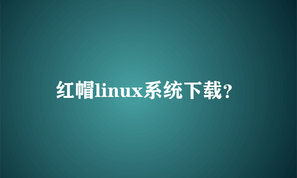 红帽linux系统下载？