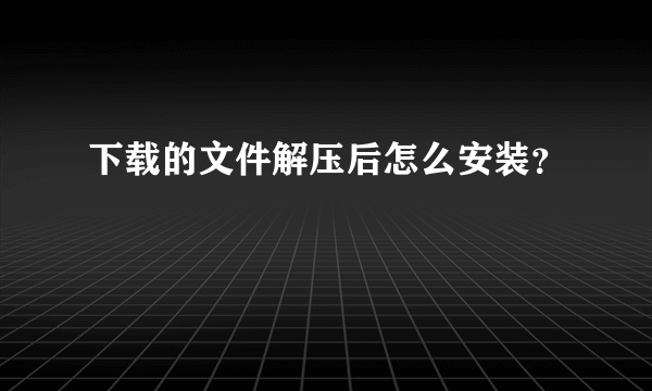 下载的文件解压后怎么安装？