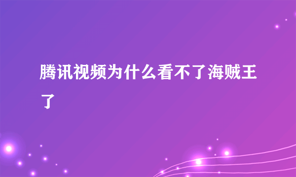 腾讯视频为什么看不了海贼王了