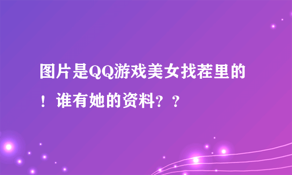 图片是QQ游戏美女找茬里的！谁有她的资料？？