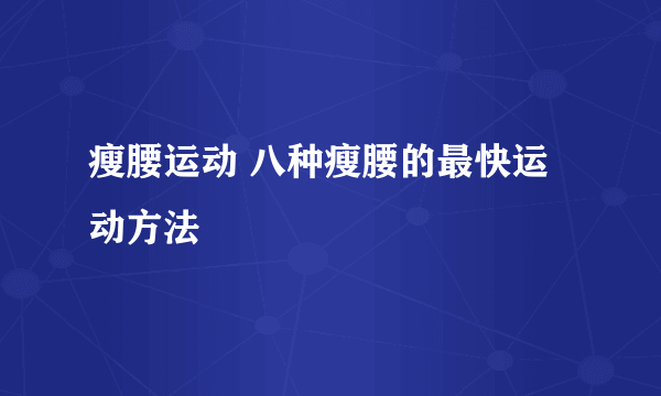 瘦腰运动 八种瘦腰的最快运动方法