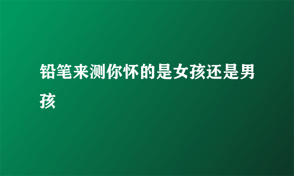 铅笔来测你怀的是女孩还是男孩