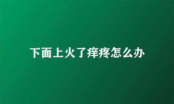 下面上火了痒疼怎么办