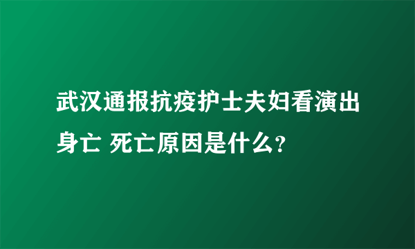 武汉通报抗疫护士夫妇看演出身亡 死亡原因是什么？