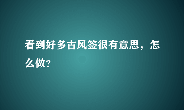 看到好多古风签很有意思，怎么做？