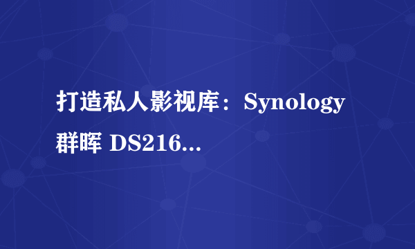 打造私人影视库：Synology 群晖 DS216j NAS 网络存储