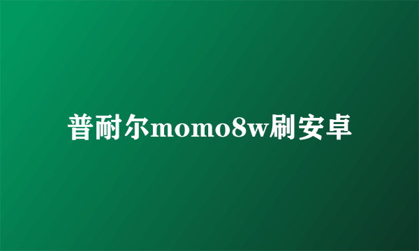 普耐尔momo8w刷安卓