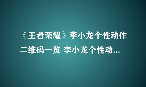 《王者荣耀》李小龙个性动作二维码一览 李小龙个性动作领取教程