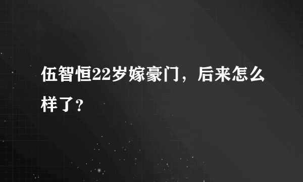 伍智恒22岁嫁豪门，后来怎么样了？