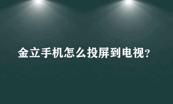 金立手机怎么投屏到电视？