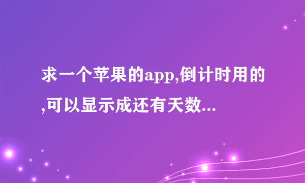 求一个苹果的app,倒计时用的,可以显示成还有天数,有多少小时的,最好能精确到分秒