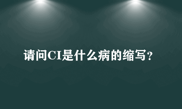 请问CI是什么病的缩写？