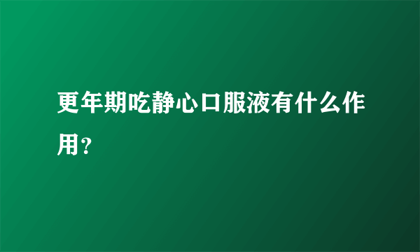 更年期吃静心口服液有什么作用？