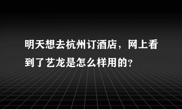 明天想去杭州订酒店，网上看到了艺龙是怎么样用的？