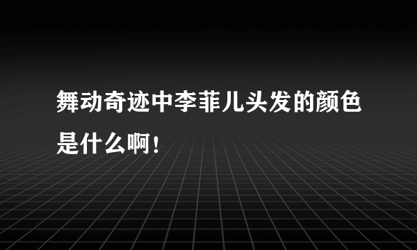 舞动奇迹中李菲儿头发的颜色是什么啊！