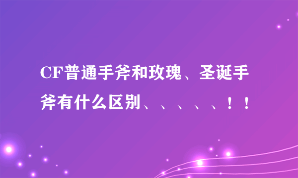 CF普通手斧和玫瑰、圣诞手斧有什么区别、、、、、！！