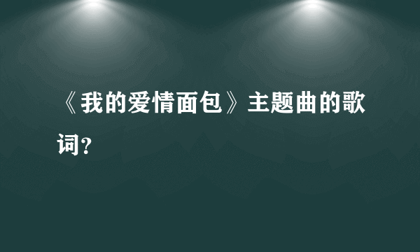 《我的爱情面包》主题曲的歌词？