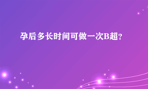 孕后多长时间可做一次B超？