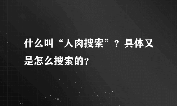 什么叫“人肉搜索”？具体又是怎么搜索的？