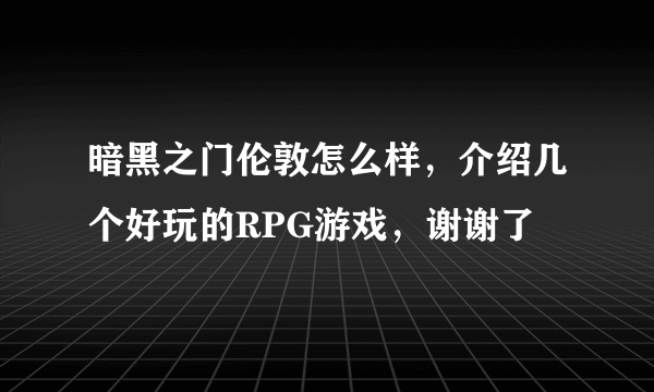 暗黑之门伦敦怎么样，介绍几个好玩的RPG游戏，谢谢了