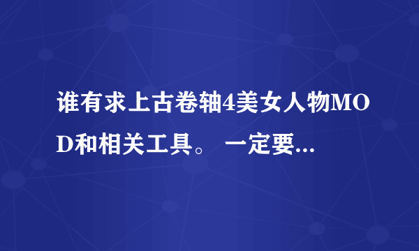 谁有求上古卷轴4美女人物MOD和相关工具。 一定要有mod，不要光有存档。我的邮箱 fchhuaoui@163.com