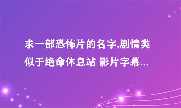 求一部恐怖片的名字,剧情类似于绝命休息站 影片字幕结束后还有剧情的