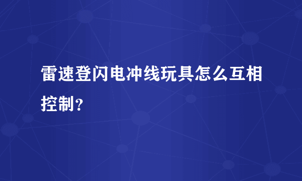 雷速登闪电冲线玩具怎么互相控制？