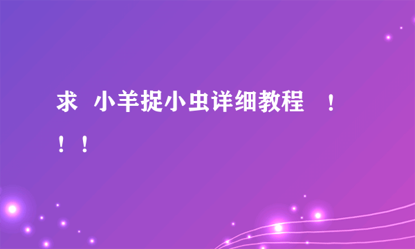 求  小羊捉小虫详细教程   ！！！