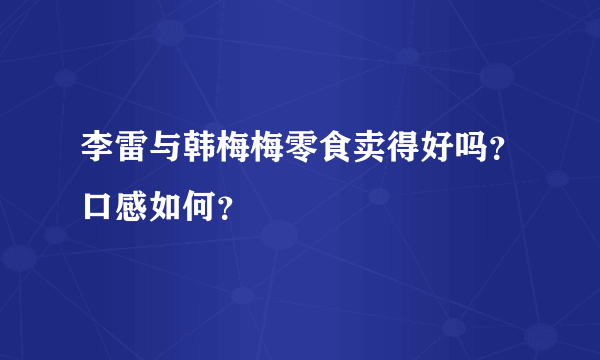 李雷与韩梅梅零食卖得好吗？口感如何？