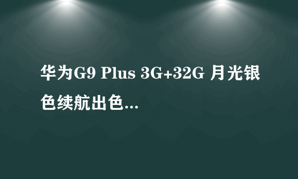 华为G9 Plus 3G+32G 月光银色续航出色 苏宁瑞创恒泰手机专营店仅售1218元 （有返券）