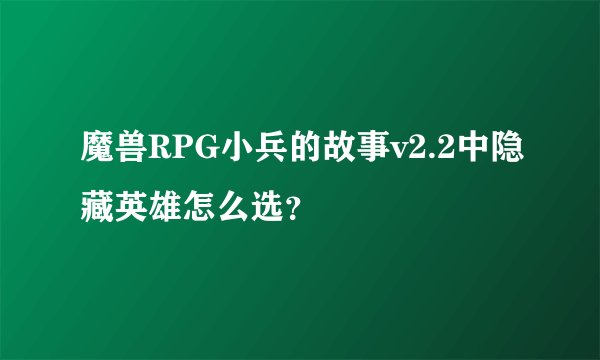 魔兽RPG小兵的故事v2.2中隐藏英雄怎么选？