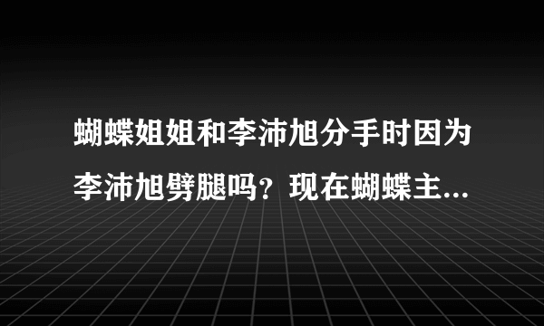 蝴蝶姐姐和李沛旭分手时因为李沛旭劈腿吗？现在蝴蝶主持娱乐百分百，她和罗志祥好般配哦！喜欢猪蝶的近哦