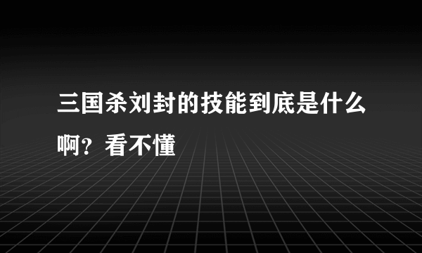 三国杀刘封的技能到底是什么啊？看不懂