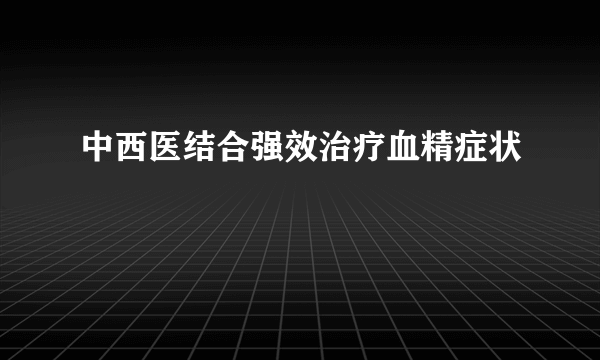 中西医结合强效治疗血精症状