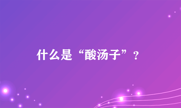 什么是“酸汤子”？