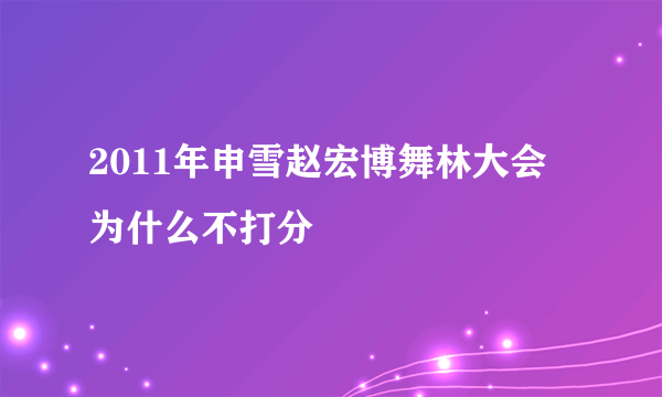 2011年申雪赵宏博舞林大会为什么不打分