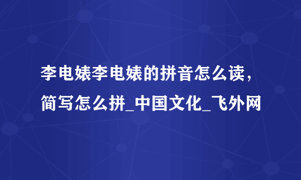 李电婊李电婊的拼音怎么读，简写怎么拼_中国文化_飞外网