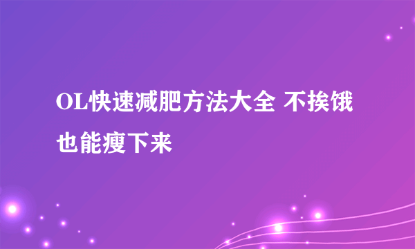 OL快速减肥方法大全 不挨饿也能瘦下来