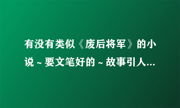 有没有类似《废后将军》的小说～要文笔好的～故事引人入胜的～～谢谢大家～～