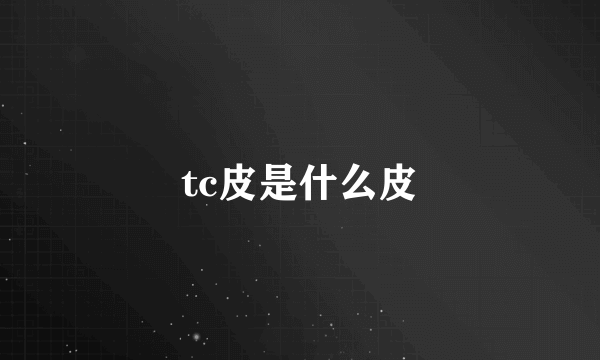 tc皮是什么皮