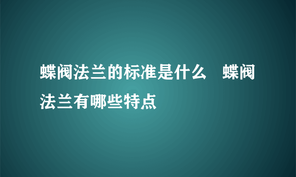 蝶阀法兰的标准是什么   蝶阀法兰有哪些特点