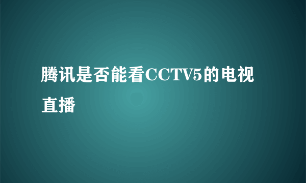 腾讯是否能看CCTV5的电视直播