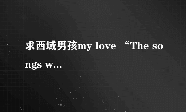 求西域男孩my love “The songs we sang together”后歌词