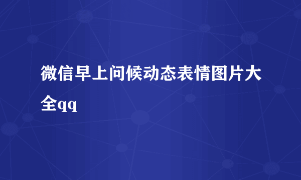 微信早上问候动态表情图片大全qq