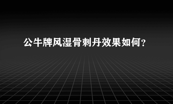 公牛牌风湿骨刺丹效果如何？