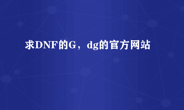 求DNF的G，dg的官方网站