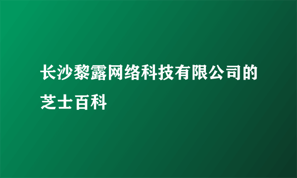 长沙黎露网络科技有限公司的芝士百科