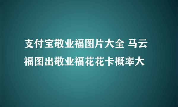 支付宝敬业福图片大全 马云福图出敬业福花花卡概率大