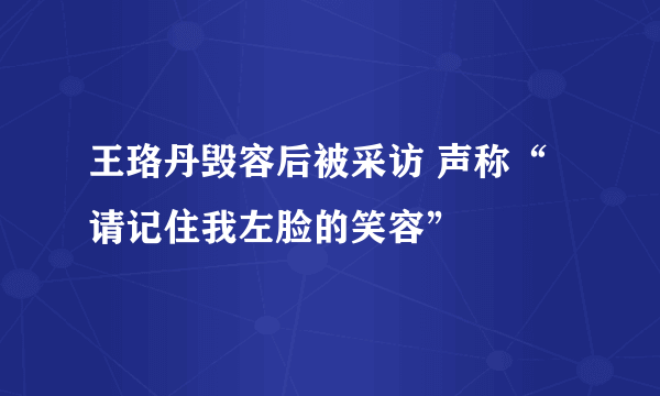 王珞丹毁容后被采访 声称“请记住我左脸的笑容”