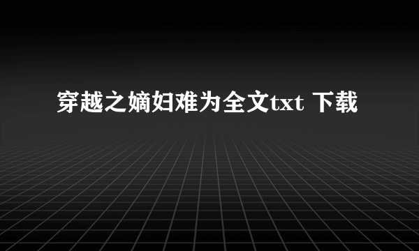 穿越之嫡妇难为全文txt 下载